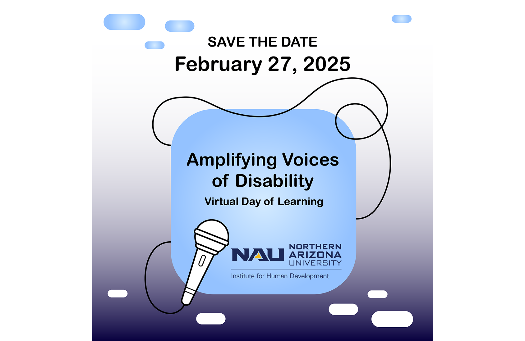 Text shown on a gradient blue background with the image of a microphone and mic cord. SAVE THE DATE February 27, 2025 Amplifying Voices of Disability Virtual Day of Learning. NAU Northern Arizona University Institute for Human Development.