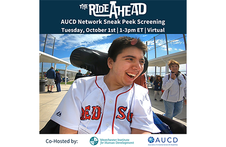 An image of Samuel Habib smiling in his wheelchair wearing a Red Sox jersey. Above is a blue header with white text that reads "The Ride Ahead AUCD Network Sneak Peek Screening. Tuesday, October 1st, 1-3pm ET, Virtual." At the bottom of the image
are the co-hosts logos, the Westchester Institute for Human Development and the Association of University Centers on Disabilities. 