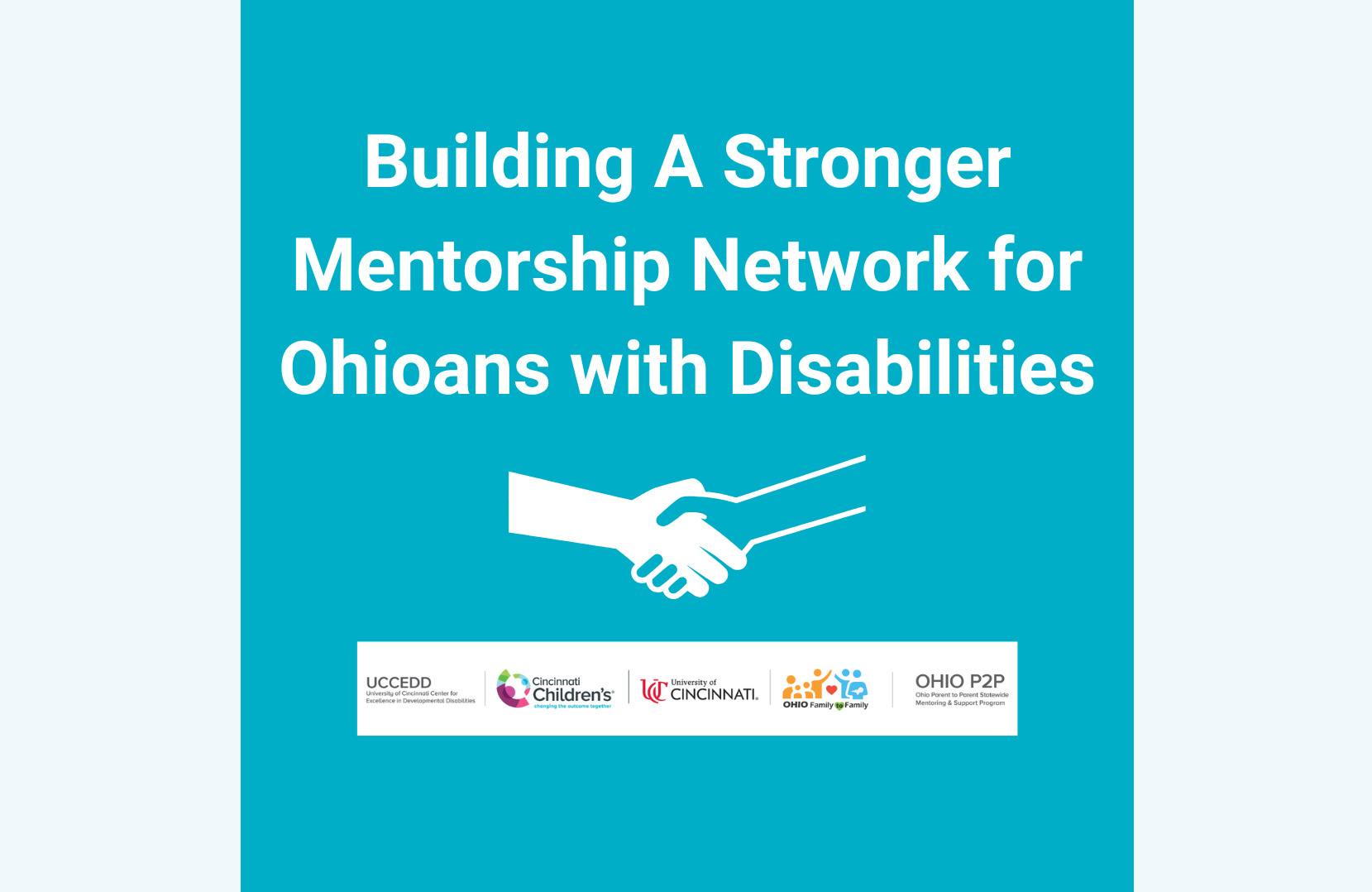 Building A Stronger Mentorship Network for Ohioans with Disabilities. UCCEDD University of Cincinnati Center for Excellence of Developmental Disabilities, Cincinnati Children's Shaping the outcomes together. University of Cincinnati, Ohio Family Family, Ohio P2P Ohio Parent to Parent Statewide Mentoring & Support Program 